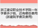 浙江建设职业技术学院一年学费多少钱，还有哪些费用(浙建院学费及费用)