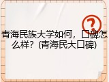 青海民族大学如何，口碑怎么样？(青海民大口碑)