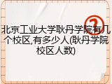 北京工业大学耿丹学院有几个校区,有多少人(耿丹学院校区人数)