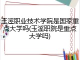 玉溪职业技术学院是国家重点大学吗(玉溪职院是重点大学吗)