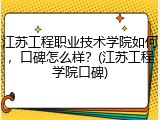 江苏工程职业技术学院如何，口碑怎么样？(江苏工程学院口碑)