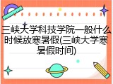 三峡大学科技学院一般什么时候放寒暑假(三峡大学寒暑假时间)