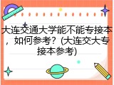 大连交通大学能不能专接本，如何参考？(大连交大专接本参考)