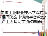 安徽工业职业技术学院在读期间怎么申请助学贷款(安工职院助学贷款申请)