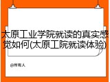 太原工业学院就读的真实感觉如何(太原工院就读体验)