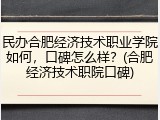 民办合肥经济技术职业学院如何，口碑怎么样？(合肥经济技术职院口碑)