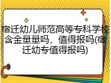 宿迁幼儿师范高等专科学校含金量量吗，值得报吗(宿迁幼专值得报吗)