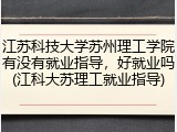 江苏科技大学苏州理工学院有没有就业指导，好就业吗(江科大苏理工就业指导)