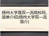 扬州大学是双一流高校吗，简单介绍(扬州大学双一流简介)