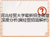 河北经贸大学最新招生简章深度分析(冀经贸招简解析)