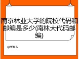 南京林业大学的院校代码和邮编是多少(南林大代码邮编)