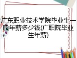 广东职业技术学院毕业生一般年薪多少钱(广职院毕业生年薪)