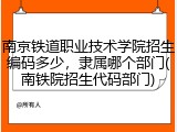 南京铁道职业技术学院招生编码多少，隶属哪个部门(南铁院招生代码部门)