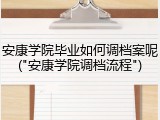 安康学院毕业如何调档案呢("安康学院调档流程")