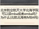 北京航空航天大学北海学院可以读mba或者emba吗？为什么(北航北海有MBA吗)