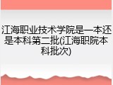 江海职业技术学院是一本还是本科第二批(江海职院本科批次)