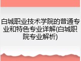 白城职业技术学院的普通专业和特色专业详解(白城职院专业解析)