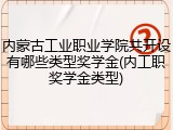 内蒙古工业职业学院共开设有哪些类型奖学金(内工职奖学金类型)