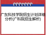 广东科技学院招生计划详细分析(广科院招生解析)