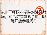 湖北工程职业学院对外开放吗，能否进去参观("湖工职院开放参观吗")