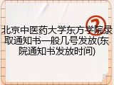 北京中医药大学东方学院录取通知书一般几号发放(东院通知书发放时间)