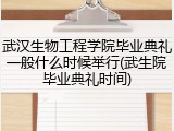 武汉生物工程学院毕业典礼一般什么时候举行(武生院毕业典礼时间)