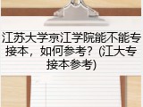 江苏大学京江学院能不能专接本，如何参考？(江大专接本参考)