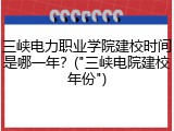 三峡电力职业学院建校时间是哪一年？("三峡电院建校年份")