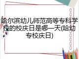 哈尔滨幼儿师范高等专科学校的校庆日是哪一天(哈幼专校庆日)