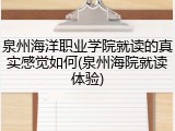 泉州海洋职业学院就读的真实感觉如何(泉州海院就读体验)