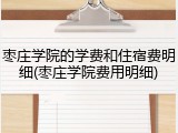 枣庄学院的学费和住宿费明细(枣庄学院费用明细)