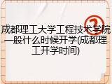 成都理工大学工程技术学院一般什么时候开学(成都理工开学时间)