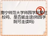 南宁师范大学师园学院要住校吗，是否能走读(师园学院可走读吗)