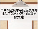 晋中职业技术学院就读期间挂科了怎么办呢？(挂科补救方法)