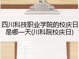 四川科技职业学院的校庆日是哪一天(川科院校庆日)