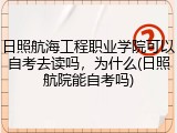 日照航海工程职业学院可以自考去读吗，为什么(日照航院能自考吗)