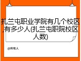 扎兰屯职业学院有几个校区,有多少人(扎兰屯职院校区人数)