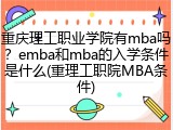 重庆理工职业学院有mba吗？emba和mba的入学条件是什么(重理工职院MBA条件)