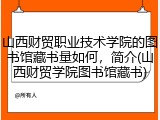 山西财贸职业技术学院的图书馆藏书量如何，简介(山西财贸学院图书馆藏书)