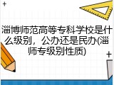 淄博师范高等专科学校是什么级别，公办还是民办(淄师专级别性质)