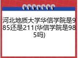 河北地质大学华信学院是985还是211(华信学院是985吗)