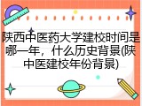 陕西中医药大学建校时间是哪一年，什么历史背景(陕中医建校年份背景)