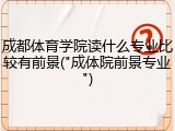 成都体育学院读什么专业比较有前景("成体院前景专业")