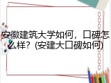 安徽建筑大学如何，口碑怎么样？(安建大口碑如何)