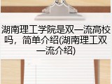 湖南理工学院是双一流高校吗，简单介绍(湖南理工双一流介绍)