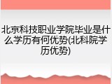 北京科技职业学院毕业是什么学历有何优势(北科院学历优势)