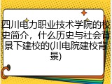 四川电力职业技术学院的校史简介，什么历史与社会背景下建校的(川电院建校背景)