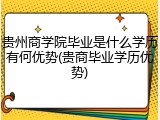 贵州商学院毕业是什么学历有何优势(贵商毕业学历优势)