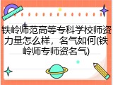 铁岭师范高等专科学校师资力量怎么样，名气如何(铁岭师专师资名气)