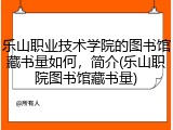 乐山职业技术学院的图书馆藏书量如何，简介(乐山职院图书馆藏书量)